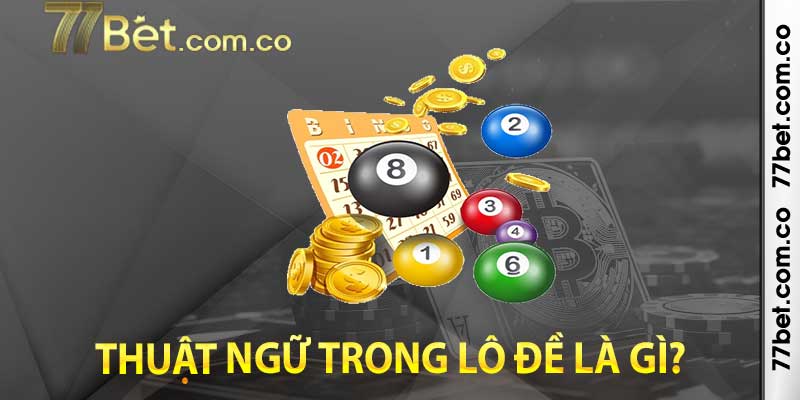 Một số thông tin cơ bản về các thuật ngữ trong lô đề là gì?